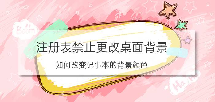 注册表禁止更改桌面背景 如何改变记事本的背景颜色？